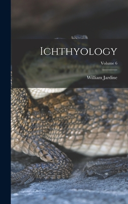 Ichthyology; Volume 6 - Jardine, William