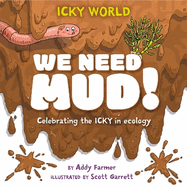 Icky World: We Need MUD!: Celebrating the icky but important parts of Earth's ecology