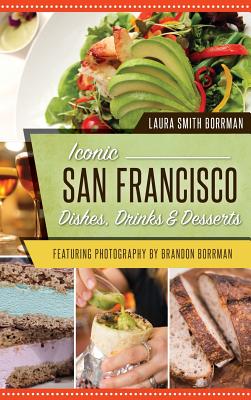 Iconic San Francisco Dishes, Drinks & Desserts - Smith Borrman, Laura, and Borrman, Brandon (Photographer)