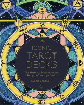 Iconic Tarot Decks: The History, Symbolism and Design of Over 50 Decks - Bartlett, Sarah