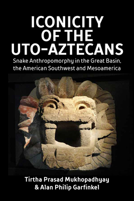 Iconicity of the Uto-Aztecans: Snake Anthropomorphy in the Great Basin, the American Southwest and Mesoamerica - Mukhopadhyay, Tirtha Prasad, and Garfinkel, Alan Philip