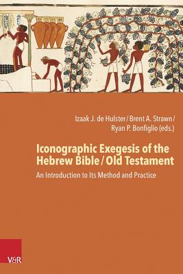 Iconographic Exegesis of the Hebrew Bible / Old Testament: An Introduction to Its Theory, Method, and Practice - Bonfiglio, Ryan (Editor), and Strawn, Brent A (Editor), and De Hulster, Izaak (Editor)