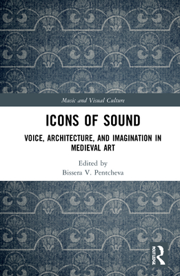 Icons of Sound: Voice, Architecture, and Imagination in Medieval Art - Pentcheva, Bissera (Editor)