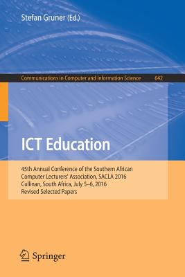 ICT Education: 45th Annual Conference of the Southern African Computer Lecturers' Association, Sacla 2016, Cullinan, South Africa, July 5-6, 2016, Revised Selected Papers - Gruner, Stefan (Editor)