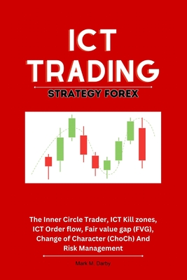 ICT Trading Strategy Forex: The Inner Circle Trader, ICT Kill zones, ICT Order flow, Fair value gap (FVG), Change of Character (ChoCh) And Risk Management - M Darby, Mark