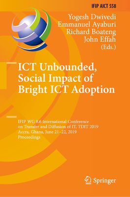 ICT Unbounded, Social Impact of Bright ICT Adoption: Ifip Wg 8.6 International Conference on Transfer and Diffusion of It, Tdit 2019, Accra, Ghana, June 21-22, 2019, Proceedings - Dwivedi, Yogesh (Editor), and Ayaburi, Emmanuel (Editor), and Boateng, Richard (Editor)