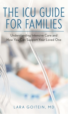 ICU Guide for Families: Understanding Intensive Care and How You Can Support Your Loved One - Goitein, Lara