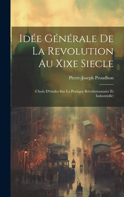 Id?e G?n?rale De La Revolution Au Xixe Siecle: (Choix D'?tudes Sur La Pratique R?volutionnaire Et Industrielle) - Proudhon, Pierre-Joseph