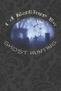 I'd Rather Be Ghost Hunting: Paranormal Investigations Journal