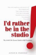 I'd Rather Be in the Studio!: The Artist's No-Excuse Guide to Self-Promotion - Stanfield, Alyson B