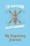 I'd Rather Be Kayaking - My Kayaking Journal: Notebook and Planner for Men and Women who Love River and Sea Kayaking and Water Sports to Record Their Adventures in the Great Outdoors - A Perfect Gift Idea for Kayakers and Whitewater Rafting Enthusiasts