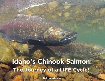 Idaho's Chinook Salmon: The Journey of a LIFE Cycle - Abrams, Deirdre A