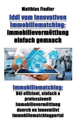 Iddi vum innovativen Immobiliematching: Immobilievermttlung einfach gemaach: Immobiliematching: Di effizient, einfach a professionell Immobilievermttlung duerch en innovatiivt Immobiliematchingportal - Fiedler, Matthias