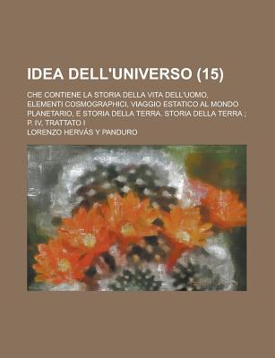 Idea Dell'universo: Che Contiene La Storia Della Vita Dell'uomo, Elementi Cosmographici, Viaggio Estatico Al Mondo Planetario, E Storia de - Panduro, Lorenzo Hervas y (Creator)