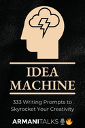 Idea Machine: 333 Writing Prompts to Skyrocket Your Creativity: [Guided Journal, Creative Writing for Adults, 6x9 Paperback]
