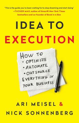 Idea to Execution: How to Optimize, Automate, and Outsource Everything in Your Business - Sonnenberg, Nick, and Meisel, Ari