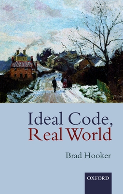 Ideal Code, Real World a Rule-Consequentialist Theory of Morality - Hooker, Brad