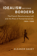 Idealism Beyond Borders: The French Revolutionary Left and the Rise of Humanitarianism, 1954-1988