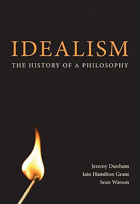 Idealism: The History of a Philosophy - Dunham, Jeremy, and Grant, Iain Hamilton, and Watson, Sean