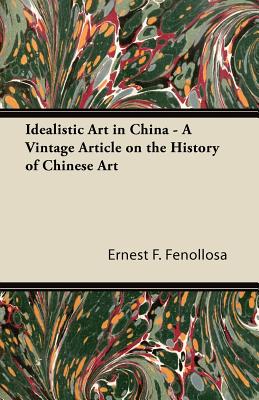 Idealistic Art in China - A Vintage Article on the History of Chinese Art - Fenollosa, Ernest F