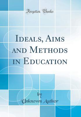 Ideals, Aims and Methods in Education (Classic Reprint) - Author, Unknown