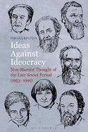 Ideas Against Ideocracy: Non-Marxist Thought of the Late Soviet Period (1953-1991)