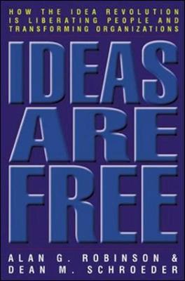 Ideas Are Free: How the Idea Revolution Is Liberating People and Transforming Organizations - Robinson, Alan G, and Schroeder, Dean M