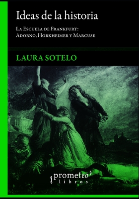 Ideas de la historia: La Escuela de Frankfurt: Adorno, Horkheimer y Marcuse - Sotelo, Laura