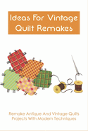 Ideas For Vintage Quilt Remakes: Remake Antique And Vintage Quilts Projects With Modern Techniques: Quilt Books