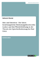 Idee Und Intention - Die Ideen- Beziehungsweise Bedeutungstheorie John Lockes Und Ihre Wiederbelebung in Der Theorie Der Sprecherbedeutung Bei Paul Grice