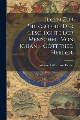 Ideen zur Philosophie der Geschichte der Menscheit von Johann Gottfried Herder. - Johann Gottfried Von Herder (Creator)