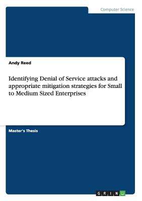 Identifying Denial of Service attacks and appropriate mitigation strategies for Small to Medium Sized Enterprises - Reed, Andy