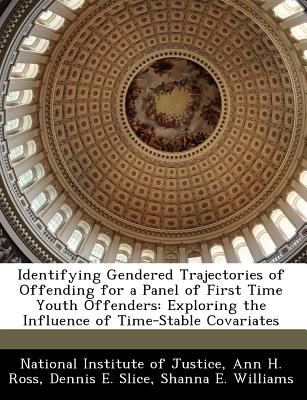 Identifying Gendered Trajectories of Offending for a Panel of First Time Youth Offenders: Exploring the Influence of Time-Stable Covariates - National Institute of Justice (Creator), and Ross, Ann H, and Slice, Dennis E