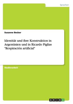 Identitat und ihre Konstruktion in Argentinien und in Ricardo Piglias Respiracion artificial - Becker, Susanne