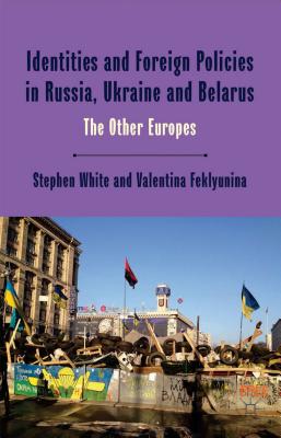 Identities and Foreign Policies in Russia, Ukraine and Belarus: The Other Europes - White, Stephen, Dr., and Feklyunina, Valentina