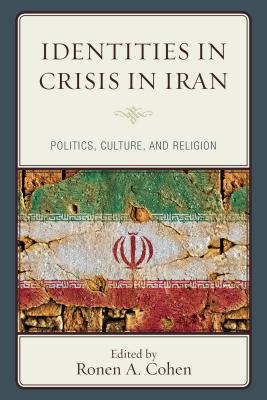 Identities in Crisis in Iran: Politics, Culture, and Religion - Cohen, Ronen A. (Contributions by), and Hagigat, Moshe-hay S. (Contributions by), and Rezaei, Farhad (Contributions by)