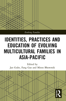 Identities, Practices and Education of Evolving Multicultural Families in Asia-Pacific - Gube, Jan (Editor), and Gao, Fang (Editor), and Bhowmik, Miron (Editor)