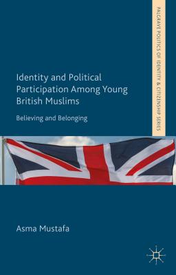 Identity and Political Participation Among Young British Muslims: Believing and Belonging - Mustafa, A.