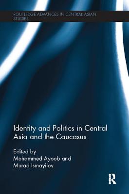 Identity and Politics in Central Asia and the Caucasus - Ayoob, Mohammed (Editor), and Ismayilov, Murad (Editor)