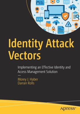 Identity Attack Vectors: Implementing an Effective Identity and Access Management Solution - Haber, Morey J., and Rolls, Darran