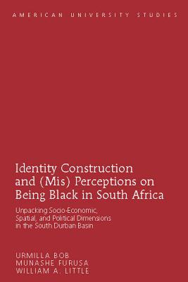 Identity Construction and (Mis) Perceptions on Being Black in South Africa: Unpacking Socio-Economic, Spatial, and Political Dimensions in the South Durban Basin - Bob, Urmilla, and Furusa, Munashe, and Little, William A