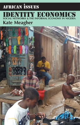 Identity Economics: Social Networks and the Informal Economy in Nigeria - Meagher, Kate