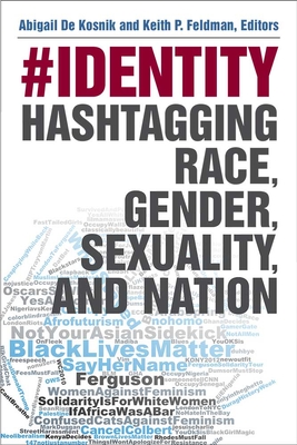 #Identity: Hashtagging Race, Gender, Sexuality, and Nation - de Kosnik, Abigail, and Feldman, Keith