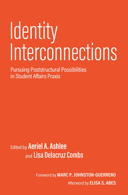 Identity Interconnections: Pursuing Poststructural Possibilities in Student Affairs Praxis - Ashlee, Aeriel a (Editor), and Combs, Lisa Delacruz (Editor)