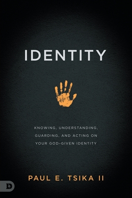 Identity: Knowing, Understanding, Guarding, and Acting on Your God-Given Calling - Tsika, Paul E