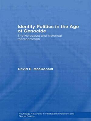 Identity Politics in the Age of Genocide: The Holocaust and Historical Representation - MacDonald, David B