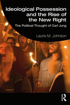 Ideological Possession and the Rise of the New Right: The Political Thought of Carl Jung - Johnson, Laurie M