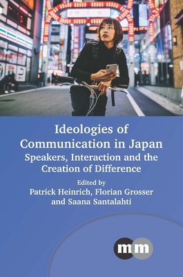 Ideologies of Communication in Japan: Speakers, Interaction and the Creation of Difference - Heinrich, Patrick (Editor), and Grosser, Florian (Editor), and Santalahti, Saana (Editor)