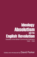 Ideology, Absolutism and the English Revolution: Debates of the British Communist Historians, 1940-1956 - Parker, David