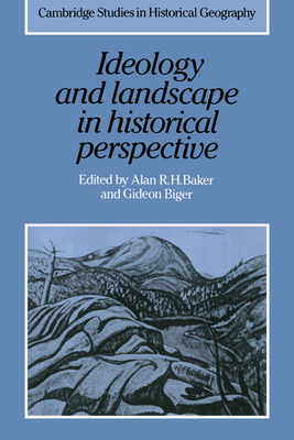 Ideology and Landscape in Historical Perspective: Essays on the Meanings of some Places in the Past - Baker, Alan R. H. (Editor), and Biger, Gideon (Editor)